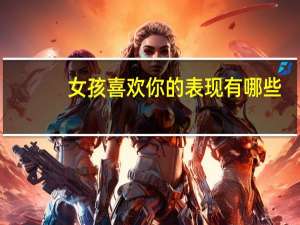 女孩喜欢你的表现有哪些？