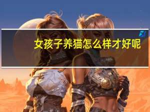 女孩子养猫怎么样才好呢
