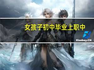 女孩子初中毕业上职中。读什么专业好