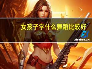女孩子学什么舞蹈比较好