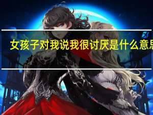 女孩子对我说我很讨厌是什么意思啊