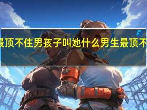 女孩子最顶不住男孩子叫她什么 男生最顶不住女生叫什么