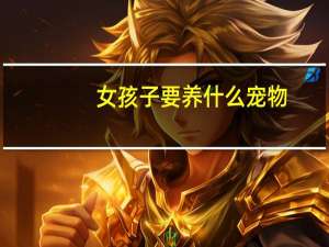 女孩子要养什么宠物