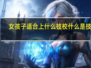 女孩子适合上什么技校 什么是技校