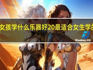 女孩学什么乐器好 最适合女生学的乐器