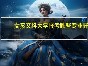 女孩文科大学报考哪些专业好
