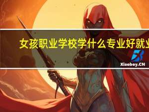 女孩职业学校学什么专业好就业