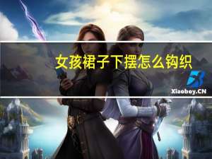 女孩裙子下摆怎么钩织（女孩裙子下的样子）