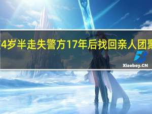 女孩4岁半走失 警方17年后找回 亲人团聚泪笑交加