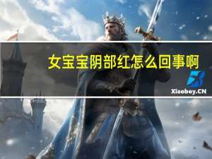 女宝宝阴部红怎么回事啊（女宝宝阴部红怎么回事）