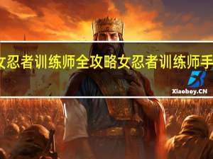 女忍者训练师全攻略 女忍者训练师手游攻略