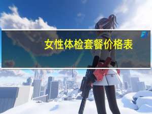 女性体检套餐价格表（女性体检项目）