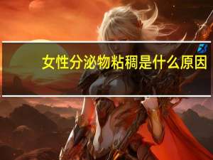 女性分泌物粘稠是什么原因（月经粘稠拉丝怎么回事）