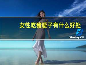 女性吃猪腰子有什么好处（女性吃猪腰有什么好处）