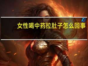 女性喝中药拉肚子怎么回事（喝中药拉肚子怎么回事）