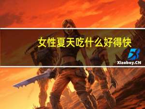 女性夏天吃什么好得快（女性夏天吃什么补气血）