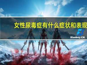 女性尿毒症有什么症状和表现（女性尿毒症有什么表现）