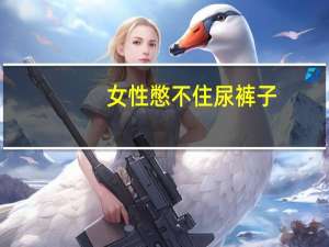 女性憋不住尿裤子（女憋不住尿裤子）