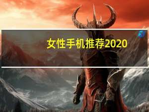 女性手机推荐2020（女性智能手机推荐）