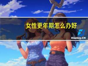 女性更年期怎么办好（女性更年期怎么办）