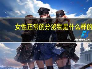 女性正常的分泌物是什么样的（正常白带是什么样的）