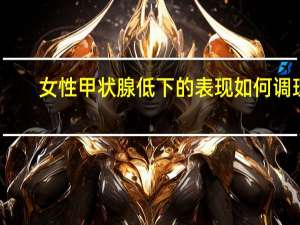 女性甲状腺低下的表现如何调理（女性甲状腺低下的表现）
