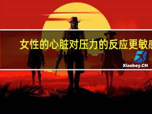 女性的心脏对压力的反应更敏感
