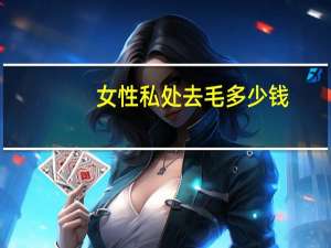 女性私处去毛多少钱，女性比基尼脱毛该怎样做