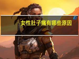 女性肚子痛有哪些原因（肚子痛有哪些原因）
