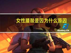 女性腰酸是因为什么原因（女性腰酸的原因有哪些）