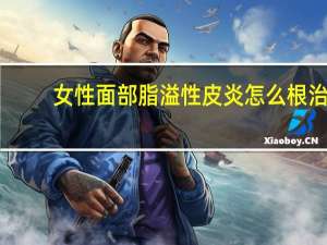 女性面部脂溢性皮炎怎么根治（脂溢性皮炎怎么根治）