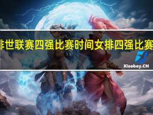 女排世联赛四强比赛时间 女排四强比赛时间安排