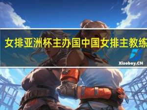 女排亚洲杯主办国 中国女排主教练匡琦