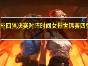 女排四强决赛对阵时间 女排世锦赛四强赛程表