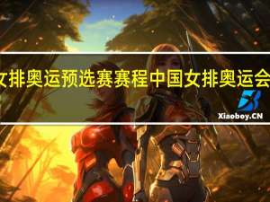 女排奥运预选赛赛程 中国女排奥运会预选赛