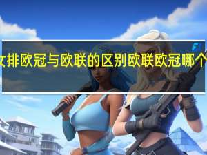 女排欧冠与欧联的区别 欧联欧冠哪个含金量