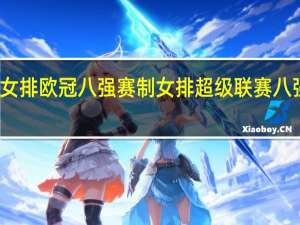 女排欧冠八强赛制 女排超级联赛八强对阵
