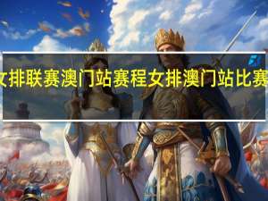 女排联赛澳门站赛程 女排澳门站比赛时间表