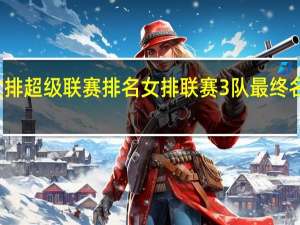 女排超级联赛排名 女排联赛3队最终名次出炉