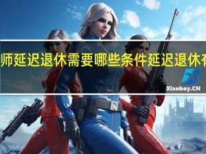 女教师延迟退休需要哪些条件　延迟退休有什么影响