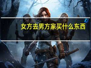 女方去男方家买什么东西