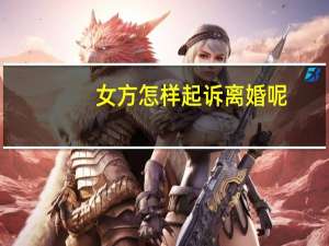 女方怎样起诉离婚呢