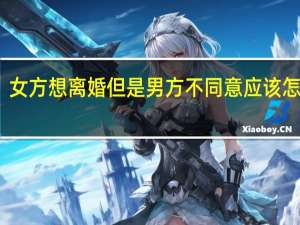 女方想离婚但是男方不同意应该怎么办