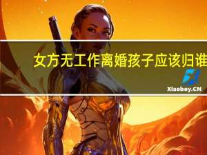 女方无工作离婚孩子应该归谁