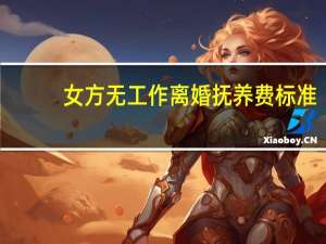 女方无工作离婚抚养费标准