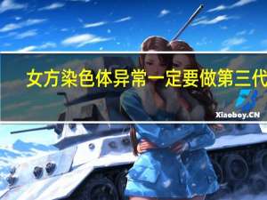 女方染色体异常一定要做第三代吗（女方染色体异常的表现有哪些）