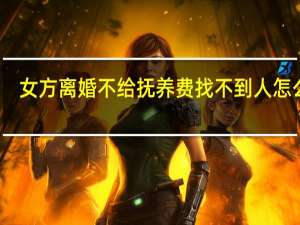 女方离婚不给抚养费找不到人怎么办