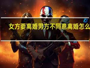 女方要离婚男方不同意离婚怎么办