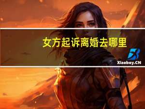 女方起诉离婚去哪里
