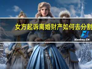 女方起诉离婚财产如何去分割